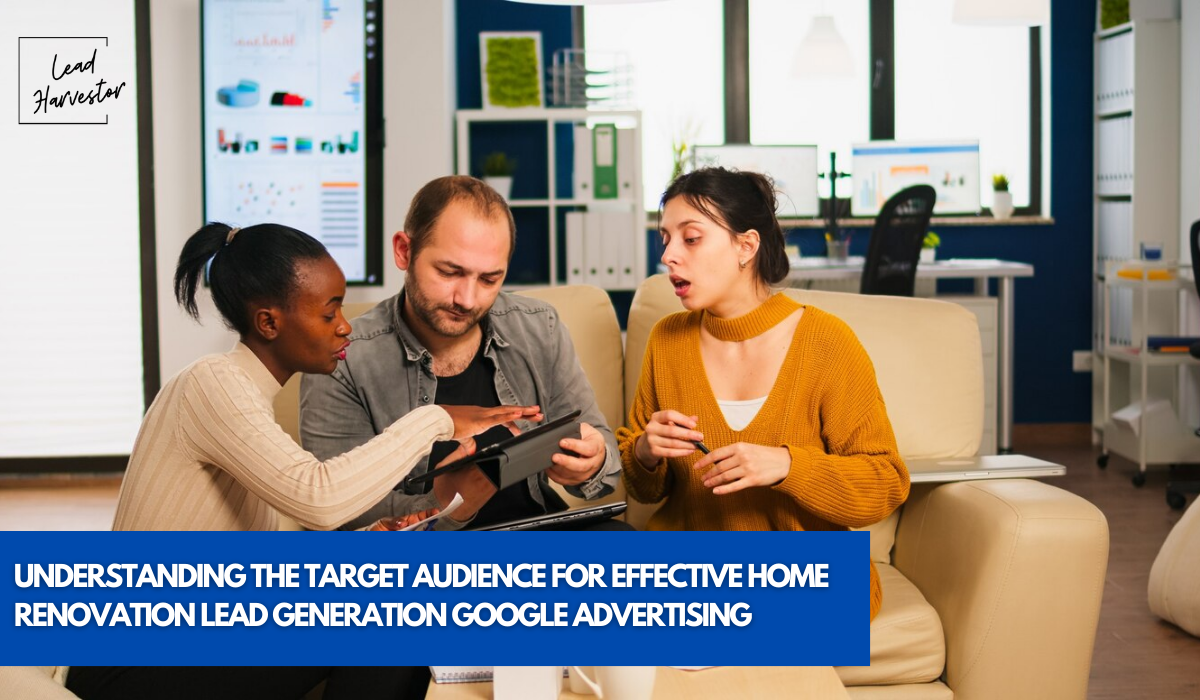 Lead Harvestor, Target Audience, effective home renovation lead generation , google ads